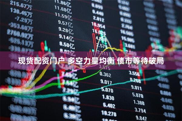 现货配资门户 多空力量均衡 债市等待破局