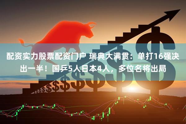 配资实力股票配资门户 瑞典大满贯：单打16强决出一半！国乒5人日本4人，多位名将出局