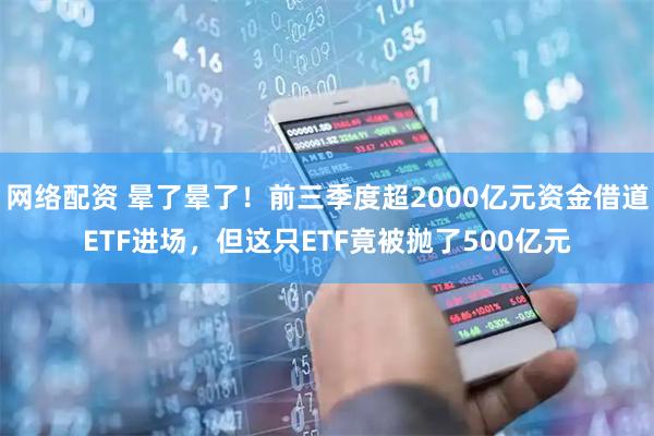 网络配资 晕了晕了！前三季度超2000亿元资金借道ETF进场，但这只ETF竟被抛了500亿元