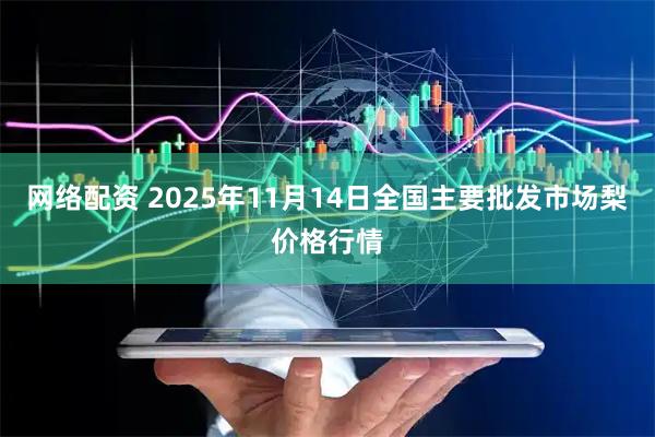 网络配资 2025年11月14日全国主要批发市场梨价格行情