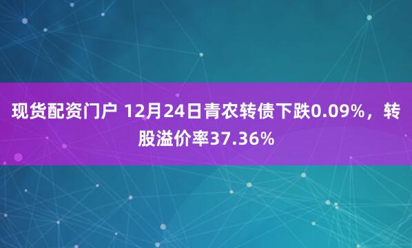 现货配资门户 12月24日青农转债下跌0.09%,转股溢价率37.36%