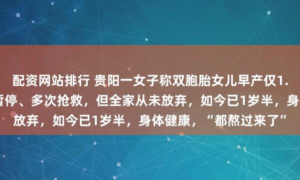 配资网站排行 贵阳一女子称双胞胎女儿早产仅1.6斤，出生后反复呼吸暂停、多次抢救，但全家从未放弃，如今已1岁半，身体健康，“都熬过来了”